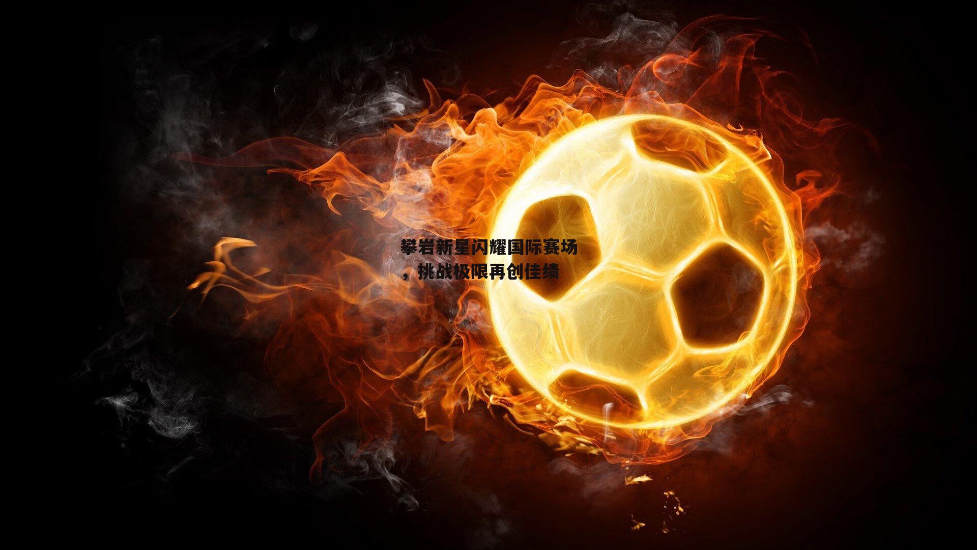攀岩新星闪耀国际赛场，挑战极限再创佳绩